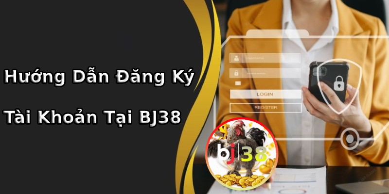 Hướng dẫn cách đăng ký tài khoản thành viên BJ38