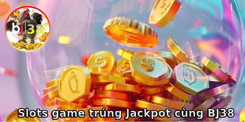 Cơ hội trúng Jackpot lớn khi chơi slots game tại BJ38